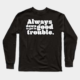 Always Down to Get in Good Trouble Long Sleeve T-Shirt